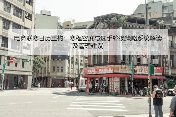 电竞联赛日历重构：赛程密度与选手轮换策略系统解读及管理建议